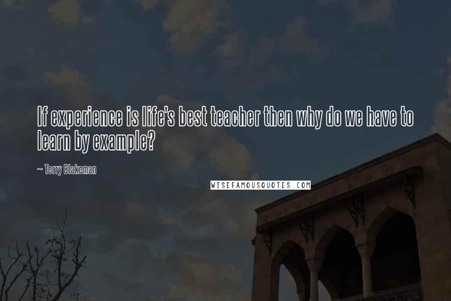 Terry Blakeman Quotes: If experience is life's best teacher then why do we have to learn by example?