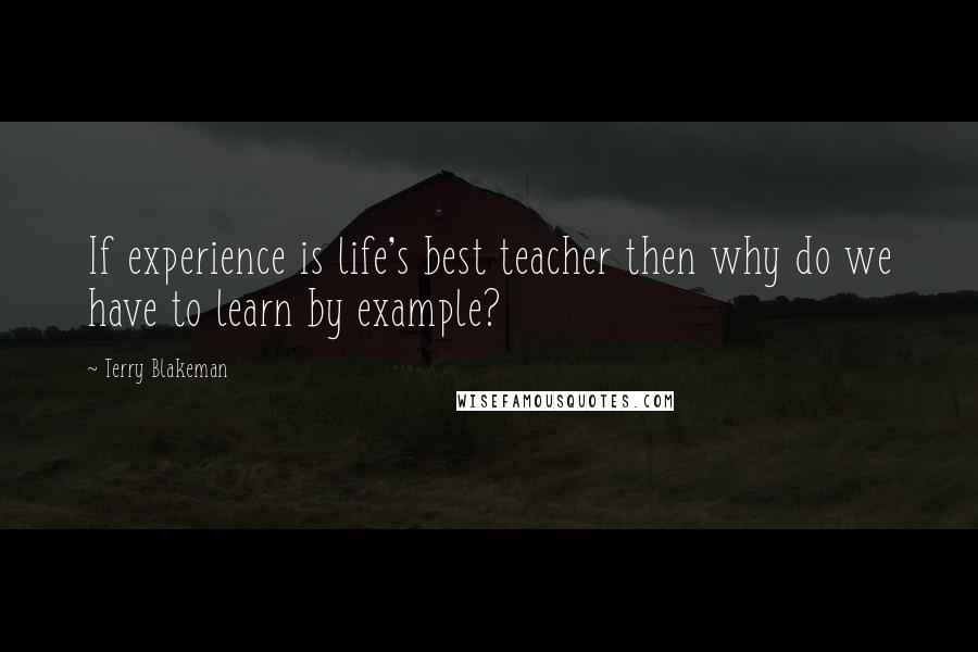 Terry Blakeman Quotes: If experience is life's best teacher then why do we have to learn by example?