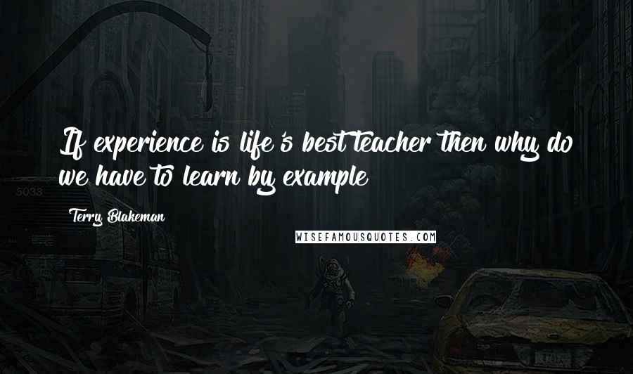 Terry Blakeman Quotes: If experience is life's best teacher then why do we have to learn by example?