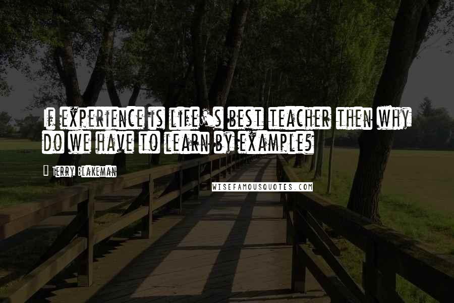 Terry Blakeman Quotes: If experience is life's best teacher then why do we have to learn by example?
