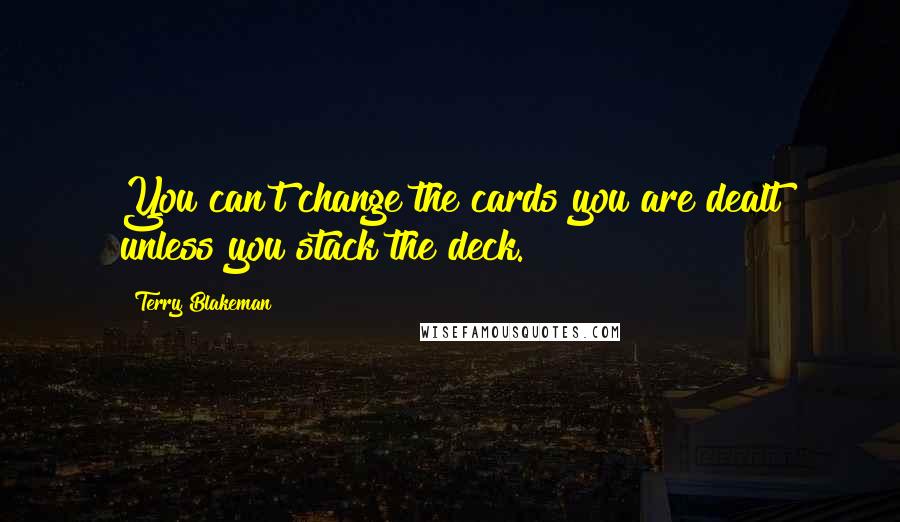 Terry Blakeman Quotes: You can't change the cards you are dealt unless you stack the deck.