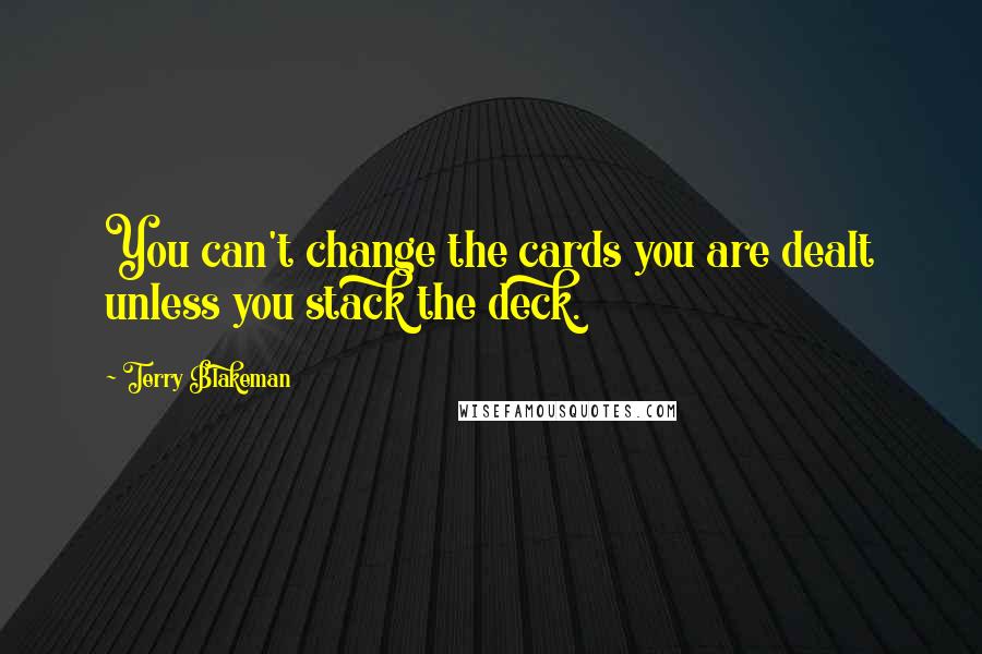 Terry Blakeman Quotes: You can't change the cards you are dealt unless you stack the deck.