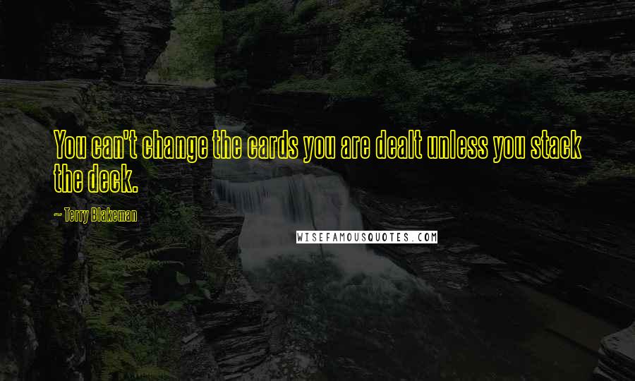 Terry Blakeman Quotes: You can't change the cards you are dealt unless you stack the deck.