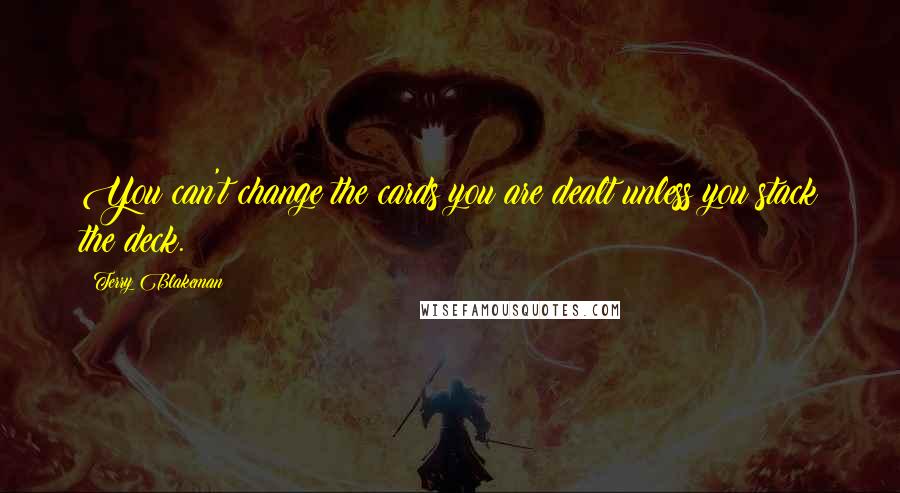 Terry Blakeman Quotes: You can't change the cards you are dealt unless you stack the deck.