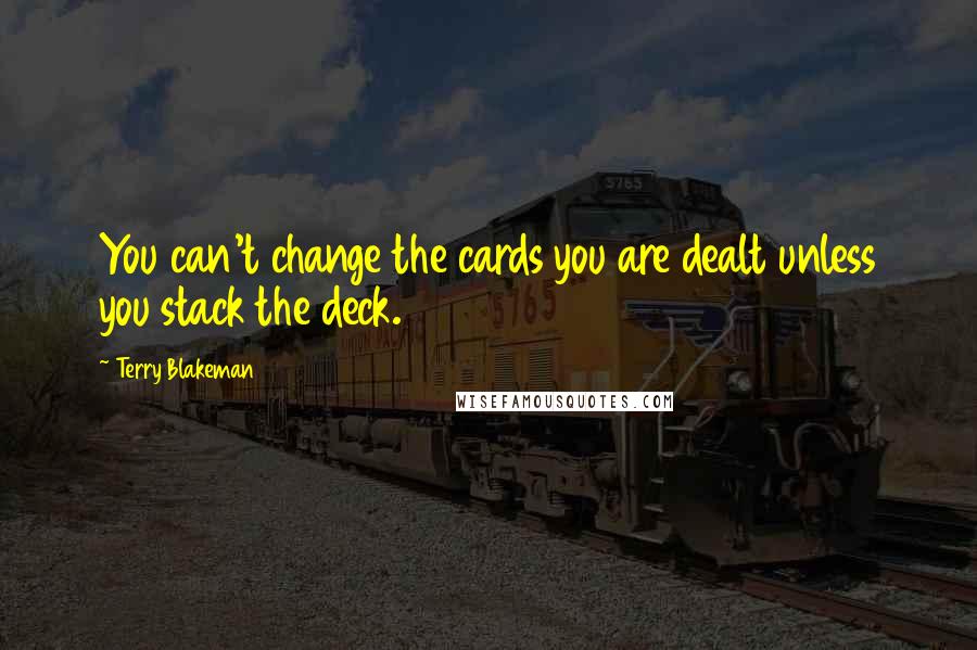Terry Blakeman Quotes: You can't change the cards you are dealt unless you stack the deck.