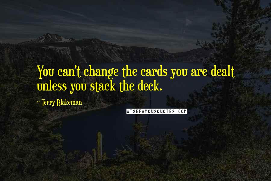 Terry Blakeman Quotes: You can't change the cards you are dealt unless you stack the deck.