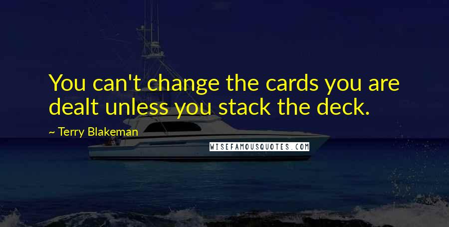 Terry Blakeman Quotes: You can't change the cards you are dealt unless you stack the deck.