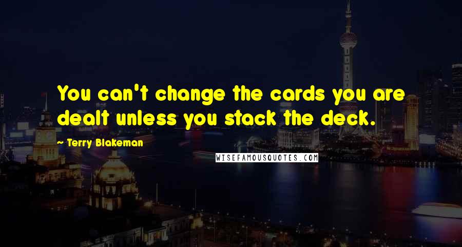 Terry Blakeman Quotes: You can't change the cards you are dealt unless you stack the deck.