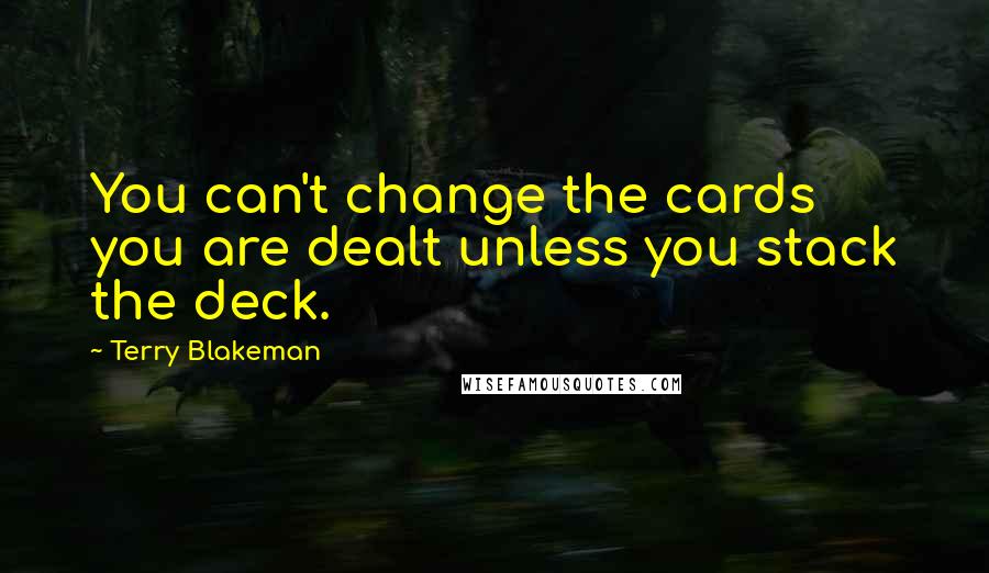 Terry Blakeman Quotes: You can't change the cards you are dealt unless you stack the deck.