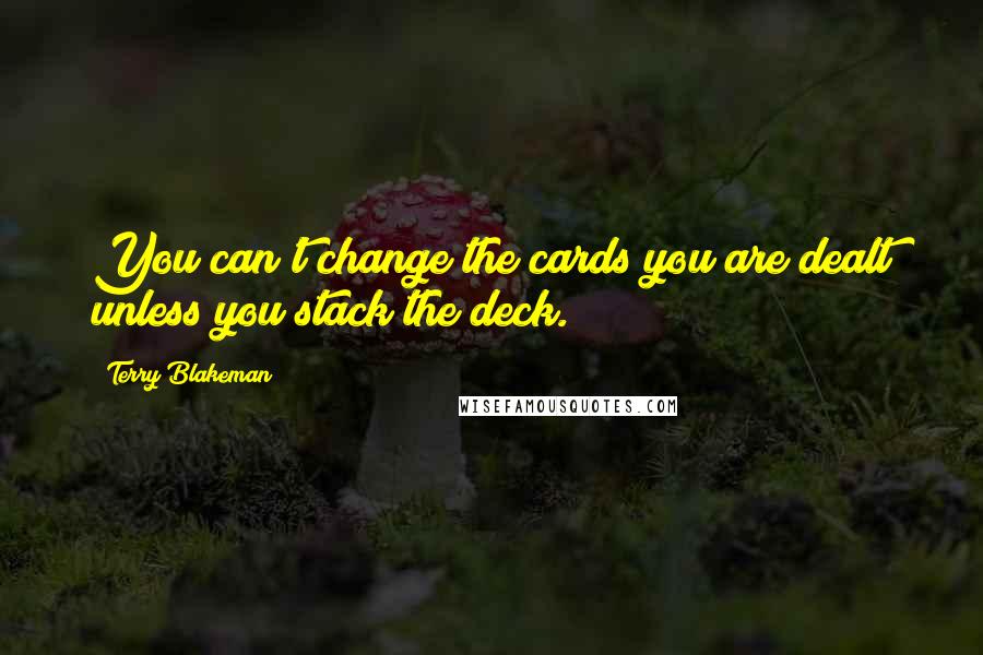 Terry Blakeman Quotes: You can't change the cards you are dealt unless you stack the deck.