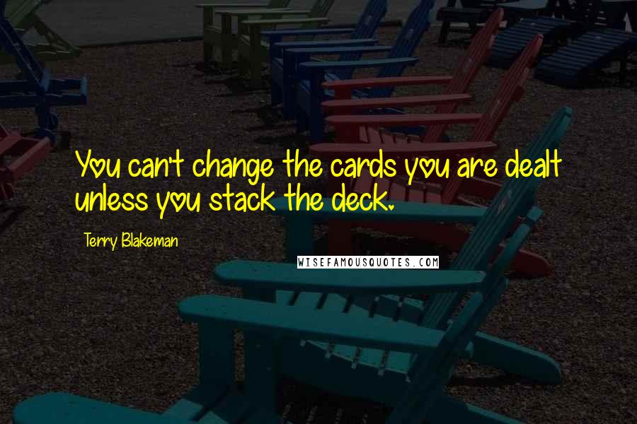 Terry Blakeman Quotes: You can't change the cards you are dealt unless you stack the deck.