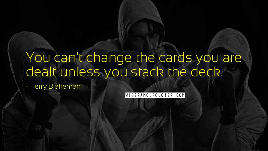 Terry Blakeman Quotes: You can't change the cards you are dealt unless you stack the deck.