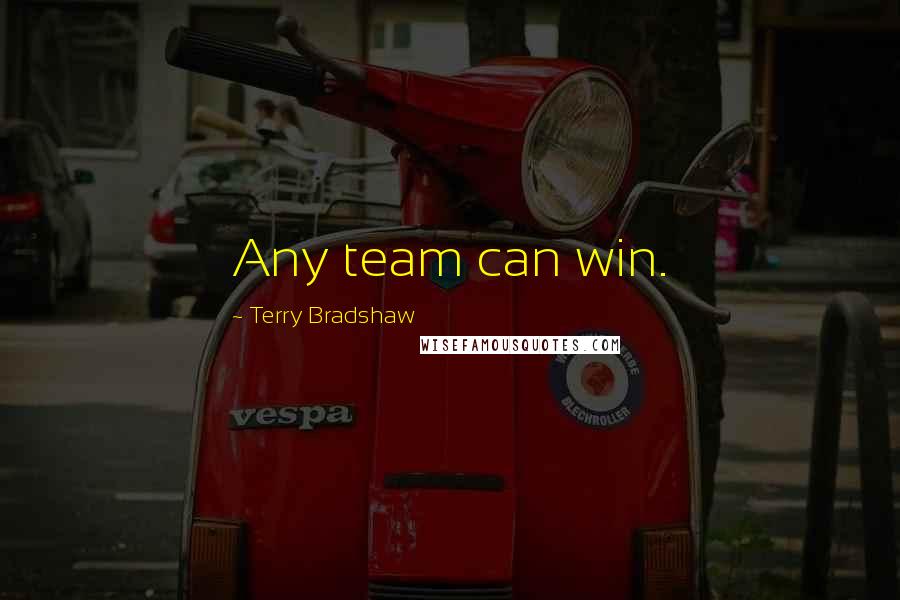 Terry Bradshaw Quotes: Any team can win.