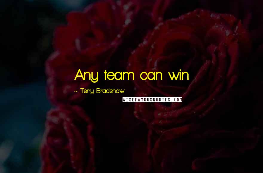Terry Bradshaw Quotes: Any team can win.