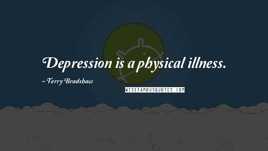 Terry Bradshaw Quotes: Depression is a physical illness.