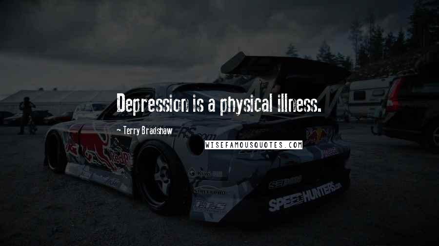 Terry Bradshaw Quotes: Depression is a physical illness.