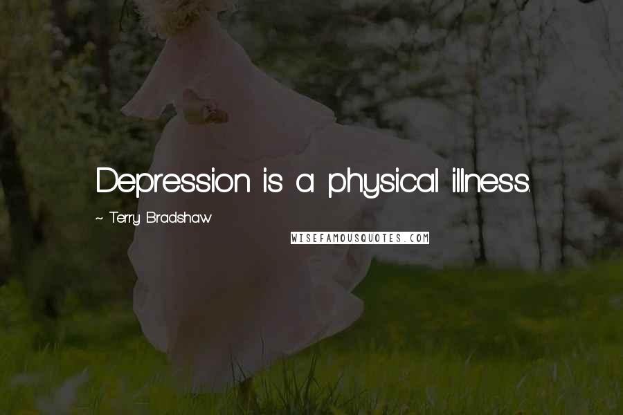 Terry Bradshaw Quotes: Depression is a physical illness.