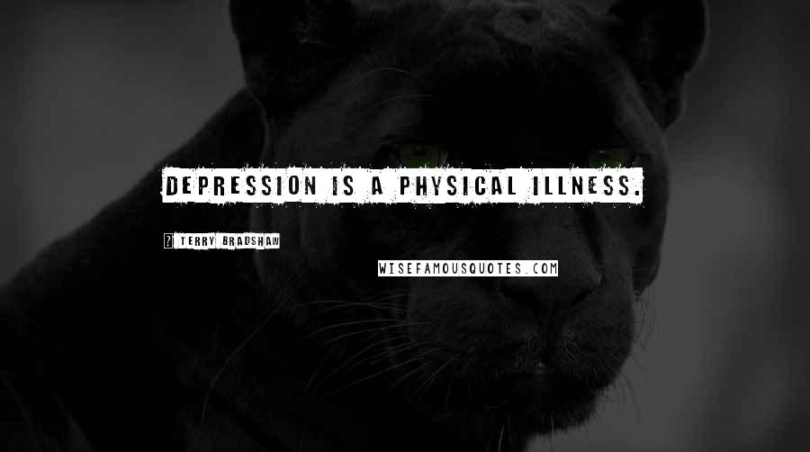 Terry Bradshaw Quotes: Depression is a physical illness.