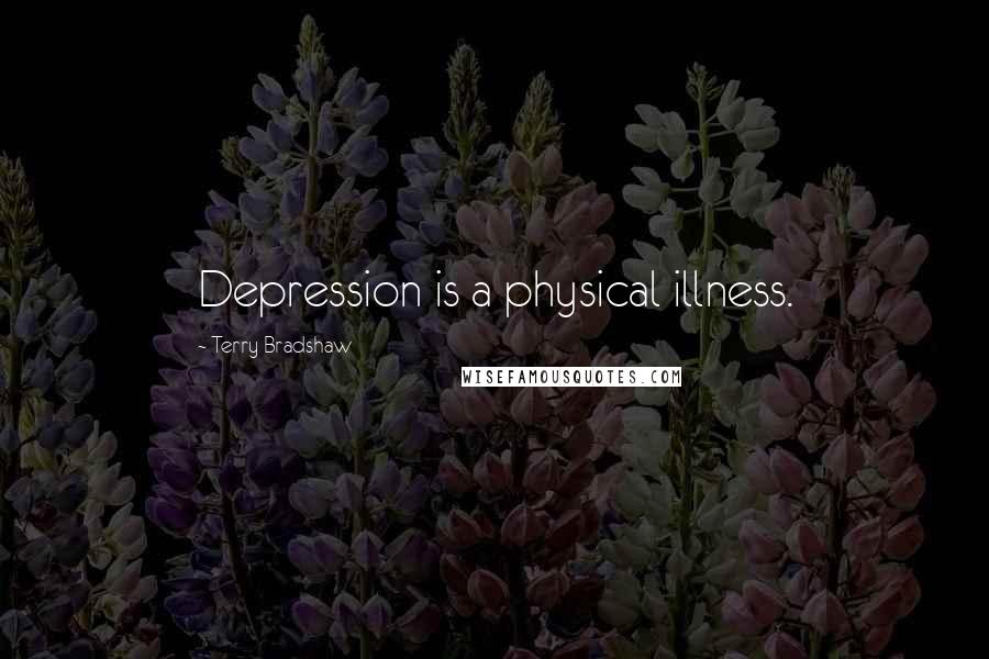 Terry Bradshaw Quotes: Depression is a physical illness.