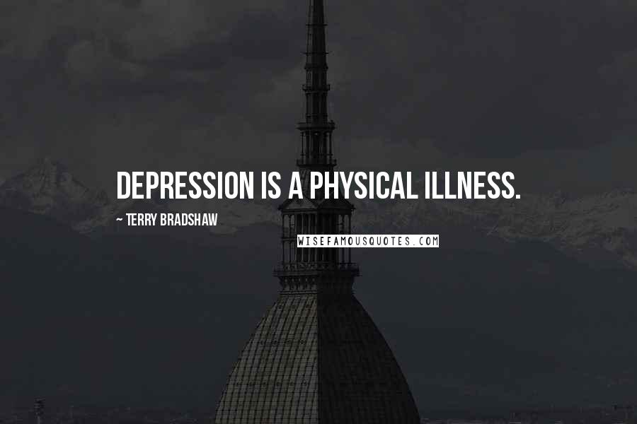 Terry Bradshaw Quotes: Depression is a physical illness.