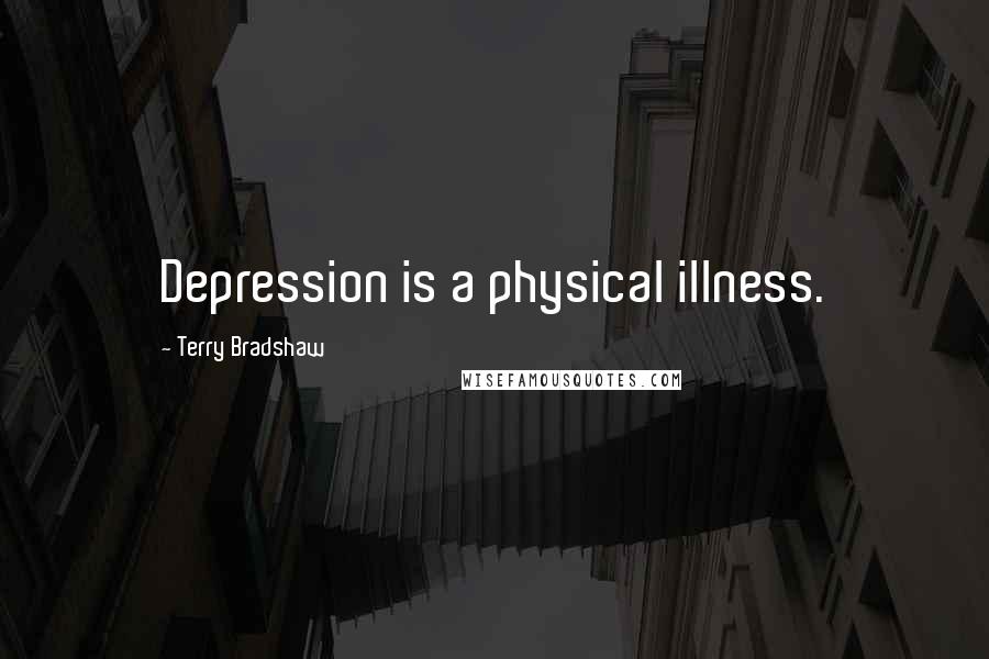 Terry Bradshaw Quotes: Depression is a physical illness.