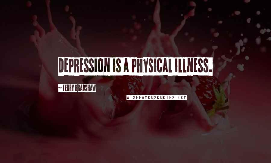 Terry Bradshaw Quotes: Depression is a physical illness.