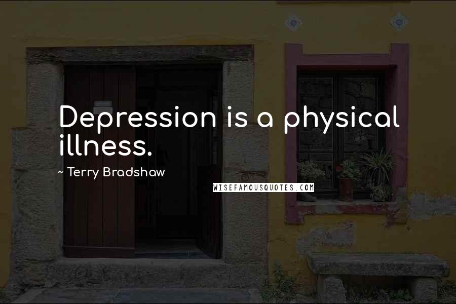 Terry Bradshaw Quotes: Depression is a physical illness.