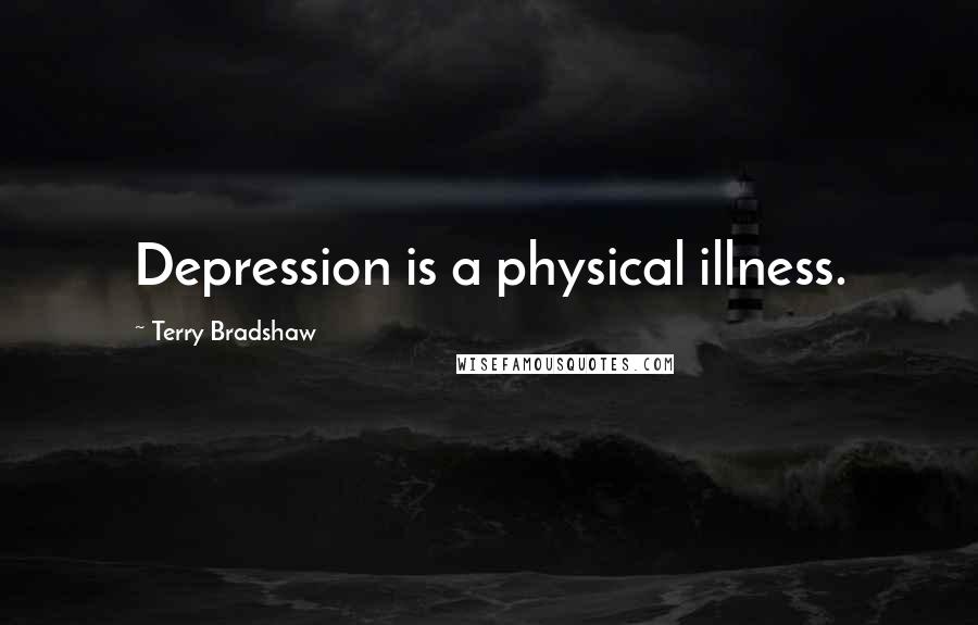 Terry Bradshaw Quotes: Depression is a physical illness.