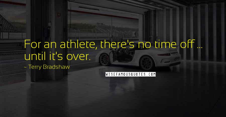 Terry Bradshaw Quotes: For an athlete, there's no time off ... until it's over.