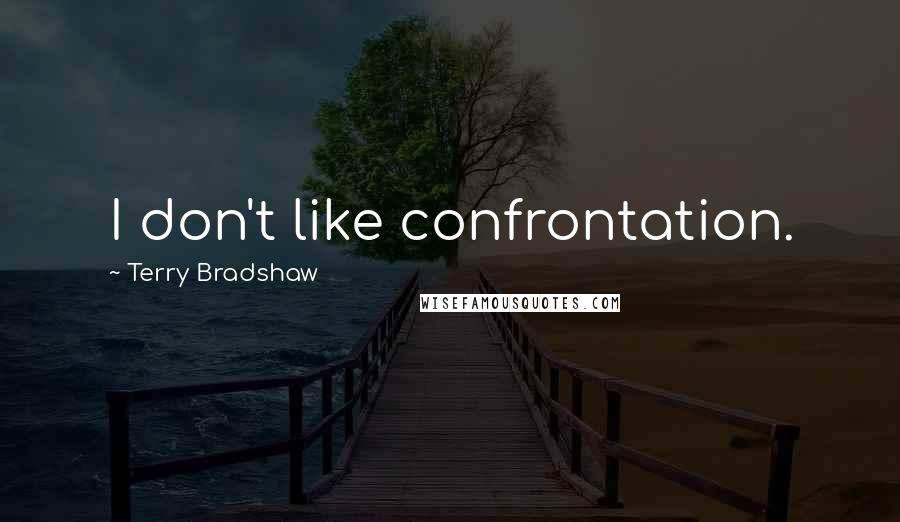 Terry Bradshaw Quotes: I don't like confrontation.