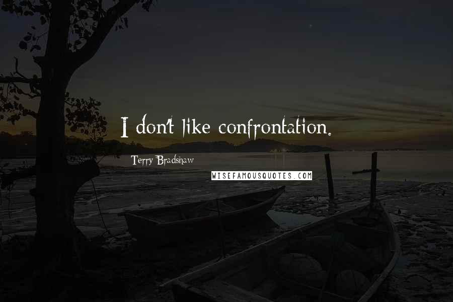 Terry Bradshaw Quotes: I don't like confrontation.