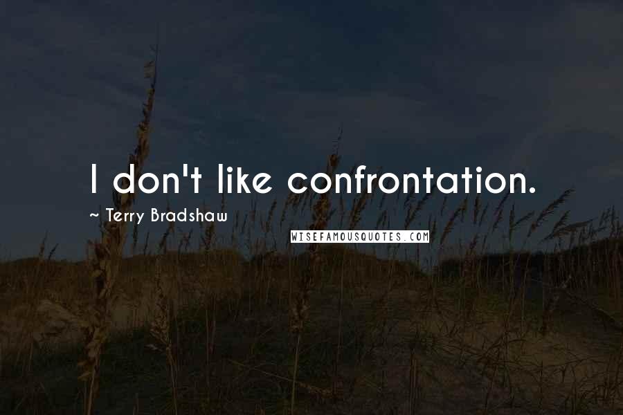 Terry Bradshaw Quotes: I don't like confrontation.