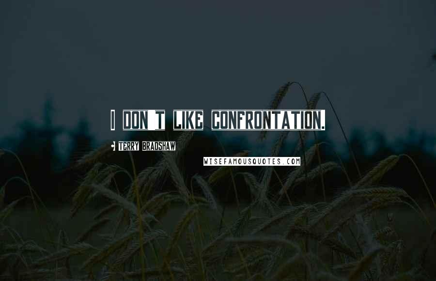 Terry Bradshaw Quotes: I don't like confrontation.