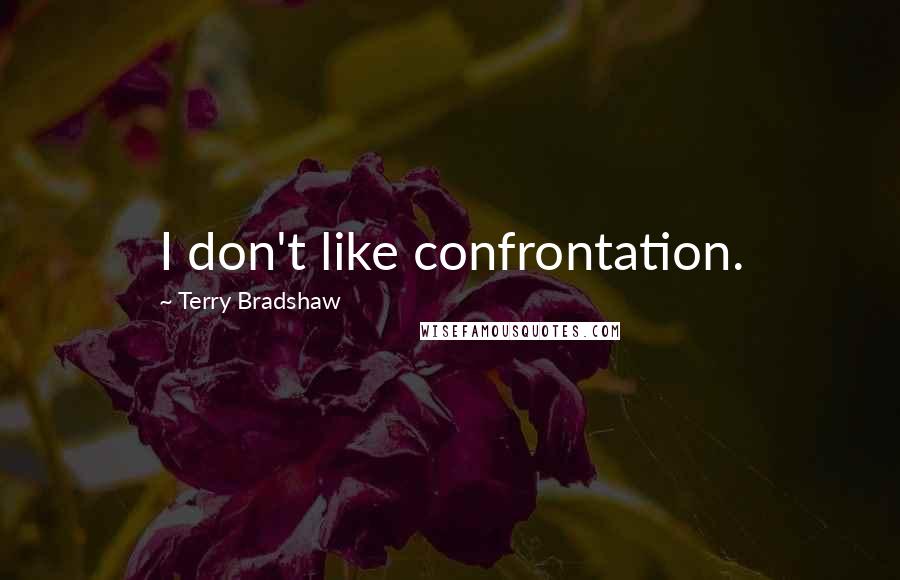 Terry Bradshaw Quotes: I don't like confrontation.