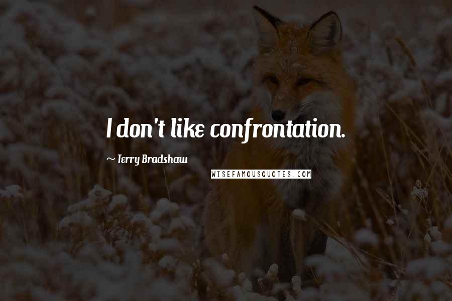 Terry Bradshaw Quotes: I don't like confrontation.