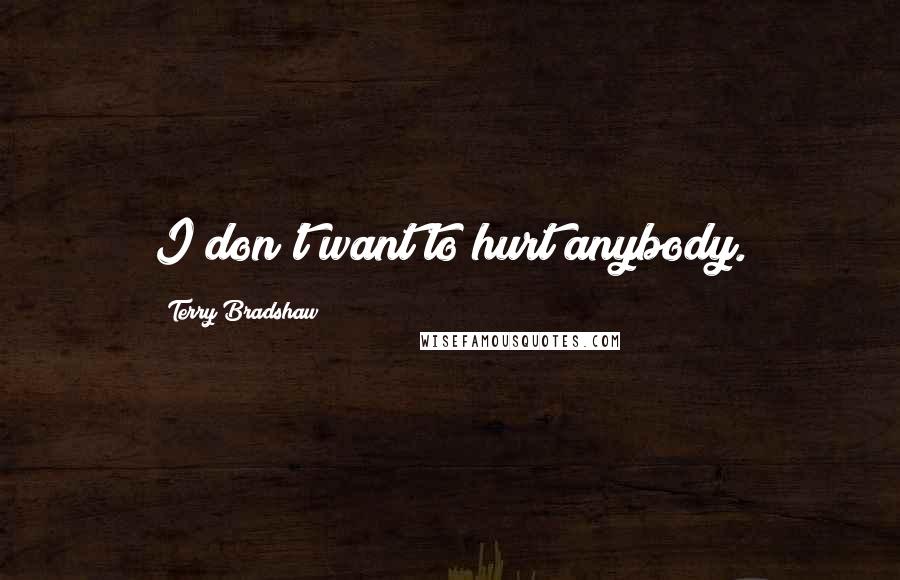 Terry Bradshaw Quotes: I don't want to hurt anybody.