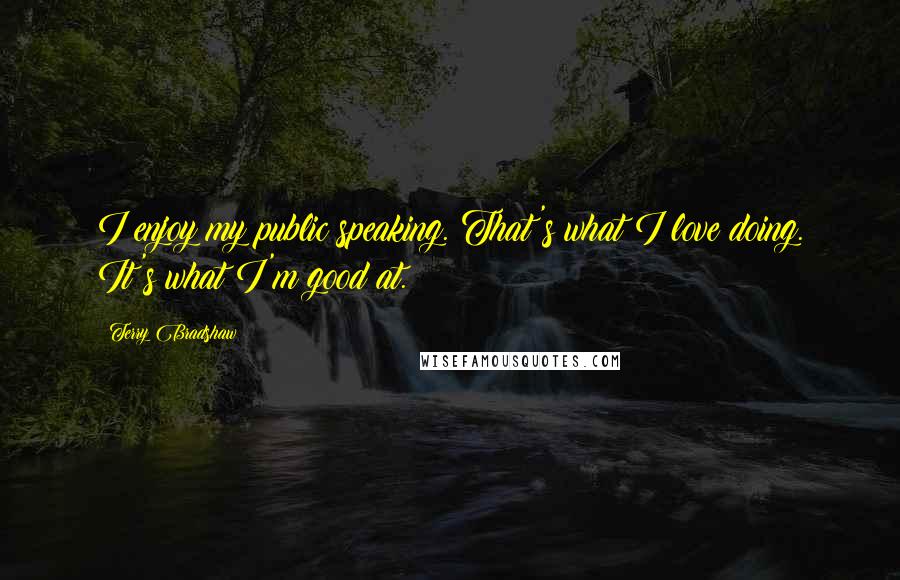 Terry Bradshaw Quotes: I enjoy my public speaking. That's what I love doing. It's what I'm good at.