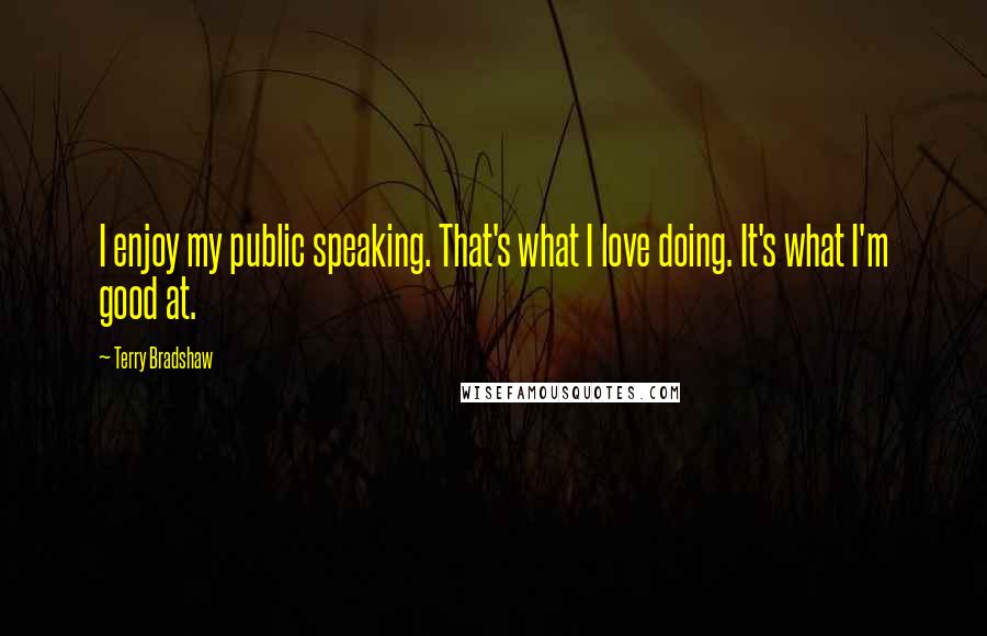 Terry Bradshaw Quotes: I enjoy my public speaking. That's what I love doing. It's what I'm good at.