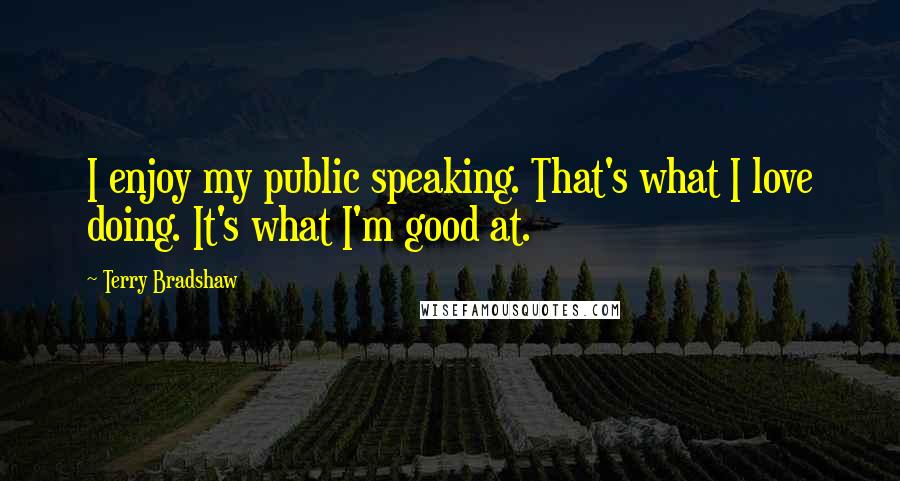 Terry Bradshaw Quotes: I enjoy my public speaking. That's what I love doing. It's what I'm good at.