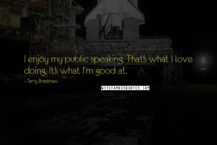 Terry Bradshaw Quotes: I enjoy my public speaking. That's what I love doing. It's what I'm good at.