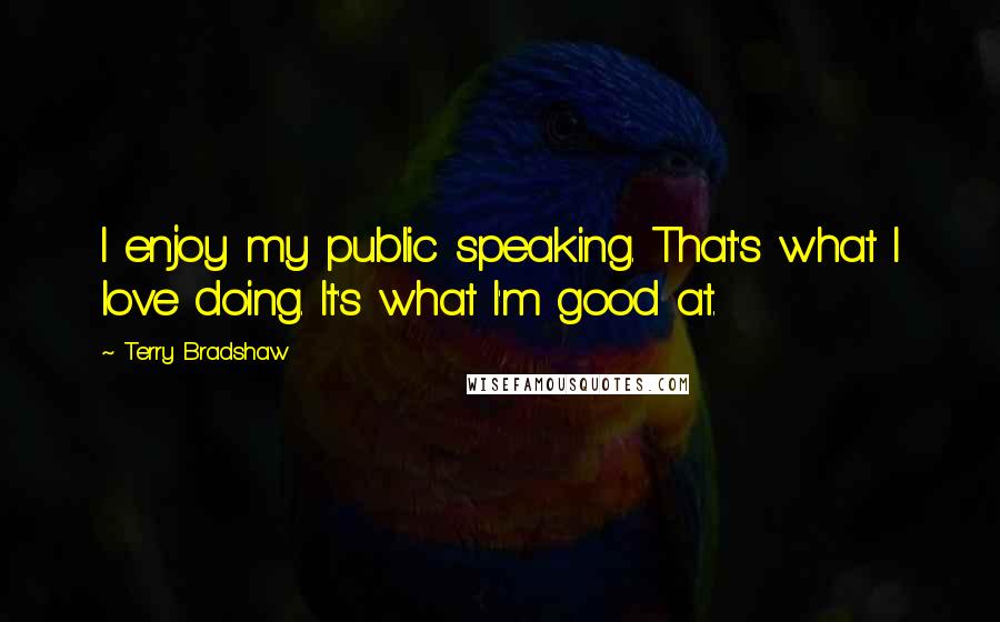 Terry Bradshaw Quotes: I enjoy my public speaking. That's what I love doing. It's what I'm good at.