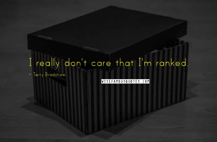 Terry Bradshaw Quotes: I really don't care that I'm ranked.