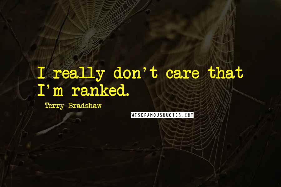 Terry Bradshaw Quotes: I really don't care that I'm ranked.
