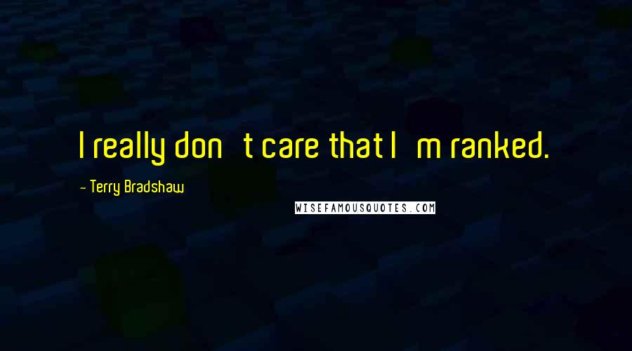 Terry Bradshaw Quotes: I really don't care that I'm ranked.
