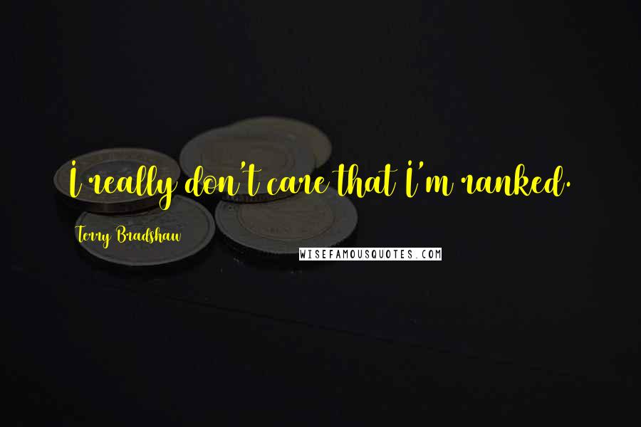 Terry Bradshaw Quotes: I really don't care that I'm ranked.