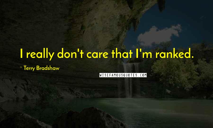 Terry Bradshaw Quotes: I really don't care that I'm ranked.