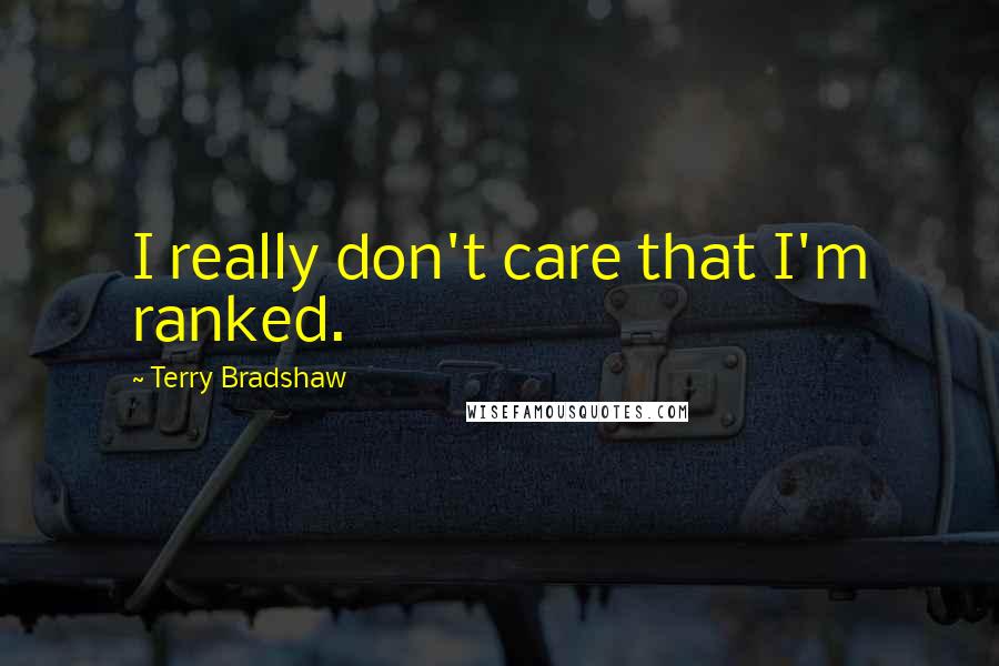 Terry Bradshaw Quotes: I really don't care that I'm ranked.