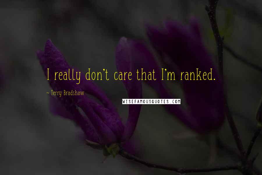 Terry Bradshaw Quotes: I really don't care that I'm ranked.