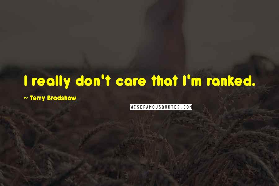Terry Bradshaw Quotes: I really don't care that I'm ranked.