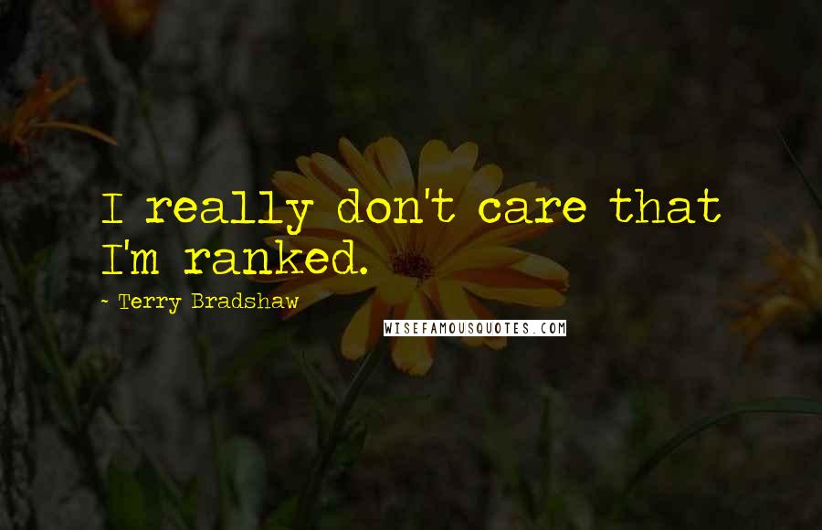 Terry Bradshaw Quotes: I really don't care that I'm ranked.